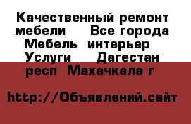 Качественный ремонт мебели.  - Все города Мебель, интерьер » Услуги   . Дагестан респ.,Махачкала г.